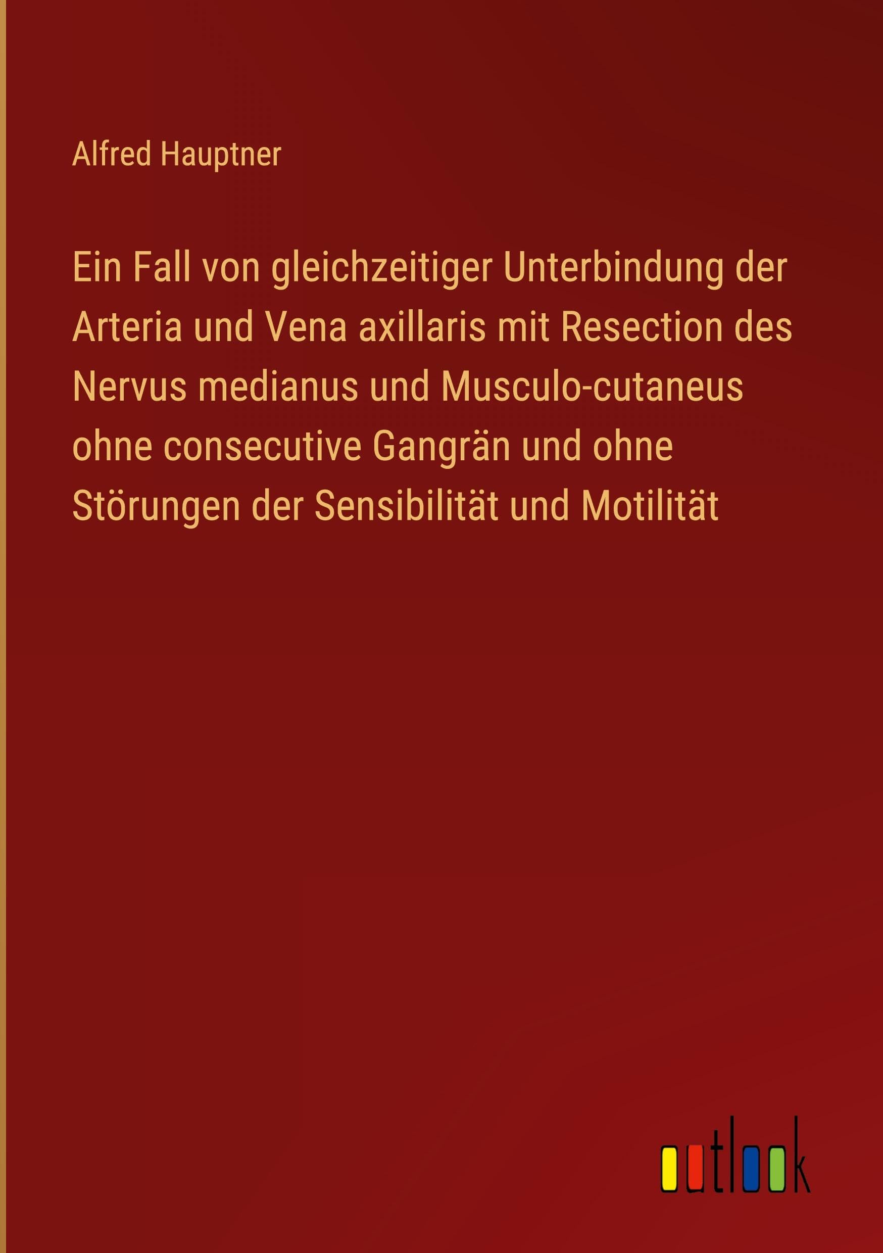 Ein Fall von gleichzeitiger Unterbindung der Arteria und Vena axillaris mit Resection des Nervus medianus und Musculo-cutaneus ohne consecutive ... ohne Störungen der Sensibilität und Motilität