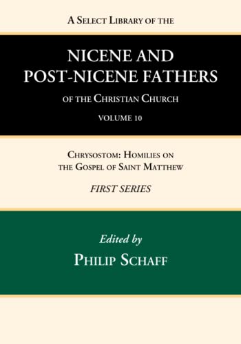 A Select Library of the Nicene and Post-Nicene Fathers of the Christian Church, First Series, Volume 10: Chrysostom: Homilies on the Gospel of Saint Matthew