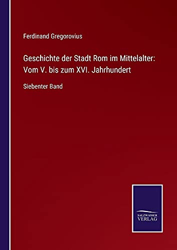 Geschichte der Stadt Rom im Mittelalter: Vom V. bis zum XVI. Jahrhundert: Siebenter Band