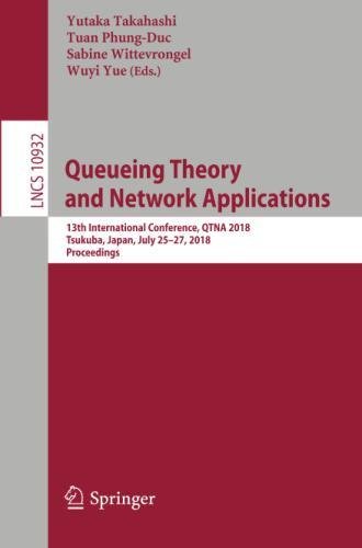 Queueing Theory and Network Applications: 13th International Conference, QTNA 2018, Tsukuba, Japan, July 25-27, 2018, Proceedings (Lecture Notes in Computer Science, Band 10932)