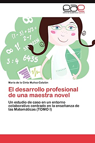 El desarrollo profesional de una maestra novel: Un estudio de caso en un entorno colaborativo centrado en la enseñanza de las Matemáticas (TOMO I)