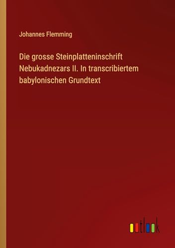 Die grosse Steinplatteninschrift Nebukadnezars II. In transcribiertem babylonischen Grundtext