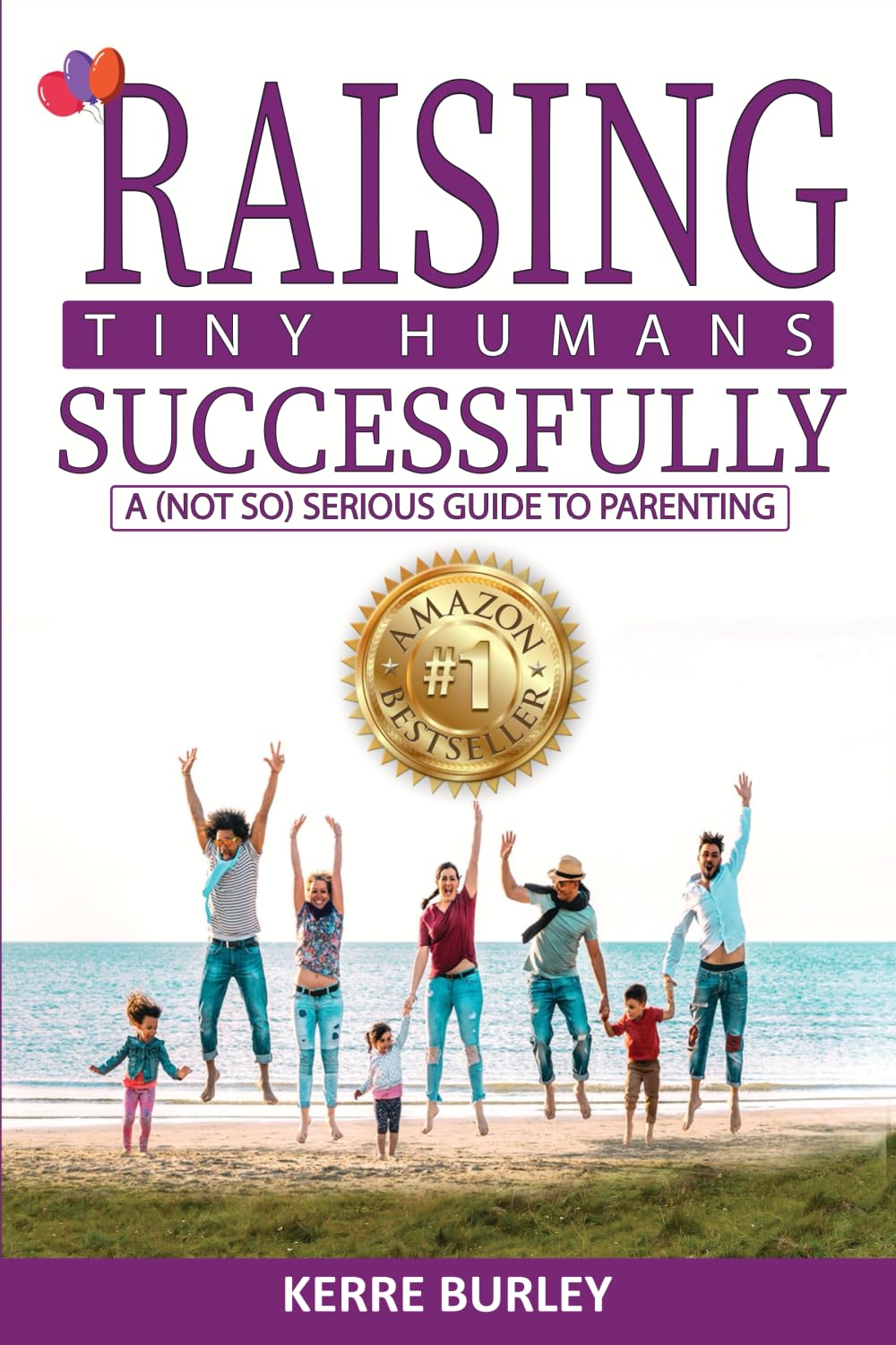 Raising Tiny Humans Successfully: A (Not so ) Serious Guide to Parenting