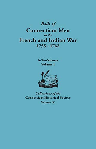 Rolls of Connecticut Men in the French and Indian War, 1755-1762. in Two Volumes. Volume I Collections of the Connecticut Historical Society, Volume I