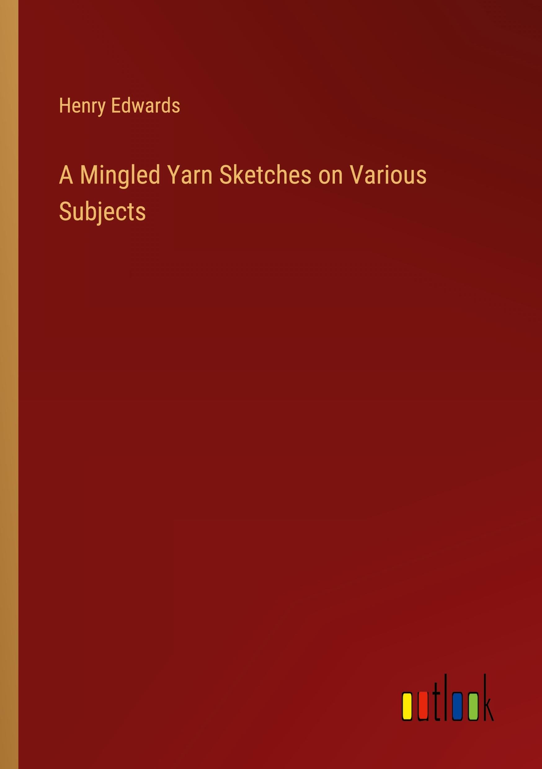 A Mingled Yarn Sketches on Various Subjects