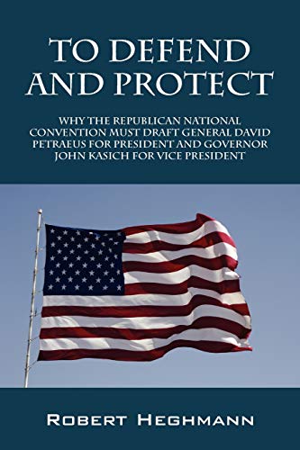 To Defend and Protect: Why the Republican National Convention Must Draft General David Petraeus for President and Governer John Kasich for VI