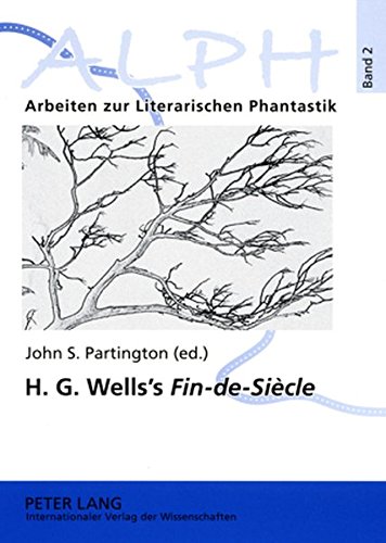 H. G. Wells's «Fin-de-Siècle»: Twenty-first Century Reflections on the Early H. G. Wells- Selections from «The Wellsian» (ALPH: Arbeiten zur Literarischen Phantastik)