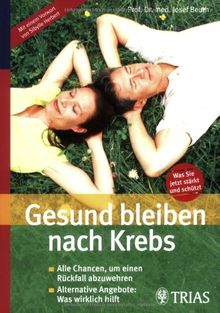 Gesund bleiben nach Krebs: Alle Chancen, um einen Rückfall abzuwehren. Alternative Angebote: Was wirklich hilft