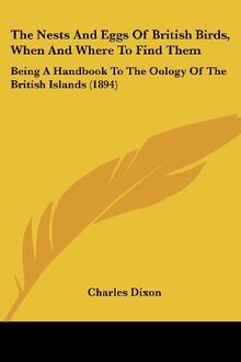 The Nests And Eggs Of British Birds, When And Where To Find Them: Being A Handbook To The Oology Of The British Islands (1894)