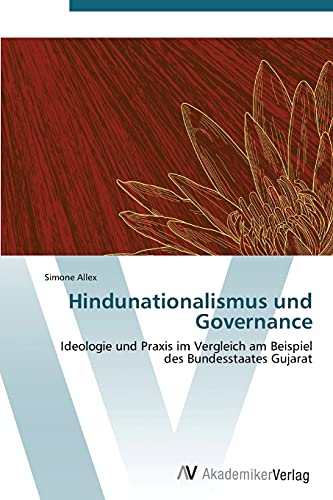 Hindunationalismus und Governance: Ideologie und Praxis im Vergleich am Beispiel des Bundesstaates Gujarat