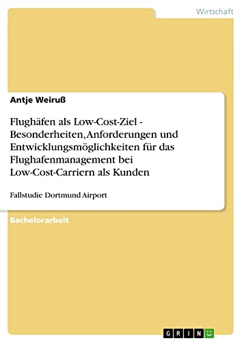 Flughäfen als Low-Cost-Ziel - Besonderheiten, Anforderungen und Entwicklungsmöglichkeiten für das Flughafenmanagement bei Low-Cost-Carriern als Kunden: Fallstudie Dortmund Airport