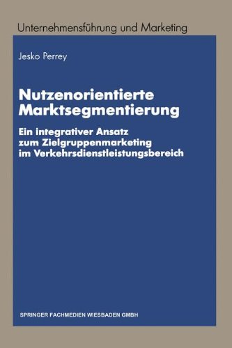 Nutzenorientierte Marktsegmentierung: Ein integrativer Ansatz zum Zielgruppenmarketing im Verkehrsdienstleistungsbereich (Unternehmensführung und Marketing)