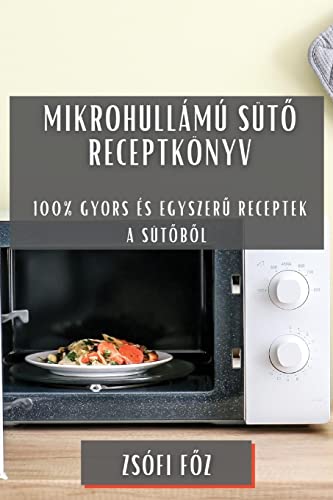 Mikrohullámú süt¿ receptkönyv: 100% gyors és egyszer¿ receptek a süt¿b¿l