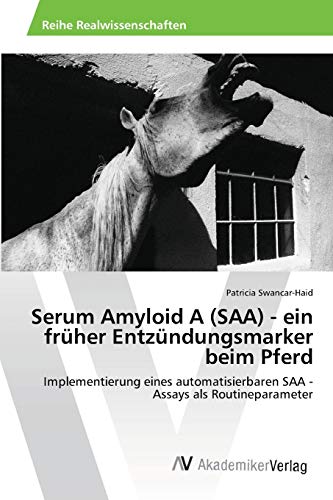 Serum Amyloid A (SAA) - ein früher Entzündungsmarker beim Pferd: Implementierung eines automatisierbaren SAA -Assays als Routineparameter