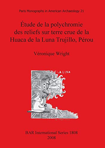 Étude de la polychromie des reliefs sur terre crue de la Huaca de la Luna Trujillo, Pérou (British Archaeological Reports British Series, Band 1808)