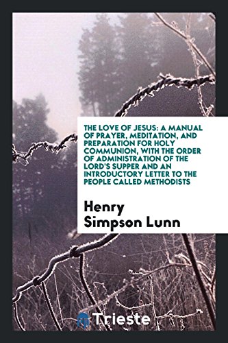 The Love of Jesus: a manual of prayer, meditation, and preparation for Holy Communion, with the order of administration of the Lord's Supper and an introductory letter to the people called Methodists