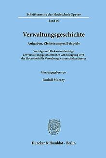 Verwaltungsgeschichte.: Aufgaben, Zielsetzungen, Beispiele. Vorträge und Diskussionsbeiträge der verwaltungsgeschichtlichen Arbeitstagung 1976 der ... der Hochschule Speyer, Band 66)
