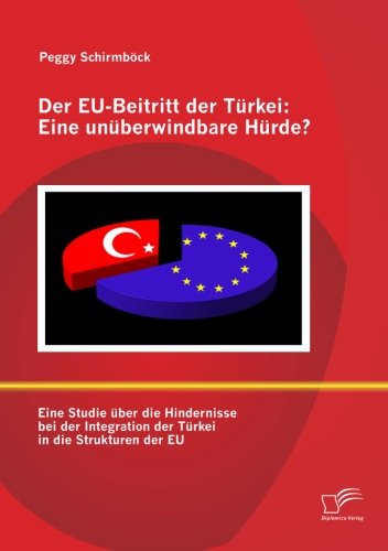 Der EU-Beitritt der Türkei: Eine unüberwindbare Hürde?: Eine Studie über die Hindernisse bei der Integration der Türkei in die Strukturen der EU