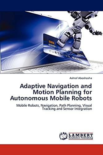 Adaptive Navigation and Motion Planning for Autonomous Mobile Robots: Mobile Robots, Navigation, Path Planning, Visual Tracking and Sensor Integration