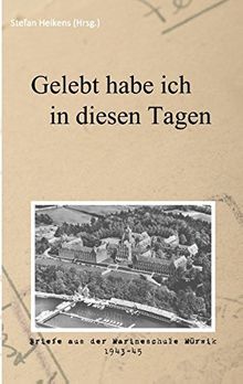Gelebt habe ich in diesen Tagen: Briefe aus der Marineschule Mürwik 1943-45 (Feldpost)