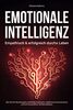 EMOTIONALE INTELLIGENZ - Empathisch & erfolgreich durchs Leben: Wie Sie Ihre Beziehungen nachhaltig verbessern, zielführend kommunizieren und sich ein positives Umfeld aufbauen