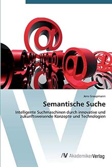 Semantische Suche: Intelligente Suchmaschinen durch innovative und zukunftsweisende Konzepte und Technologien