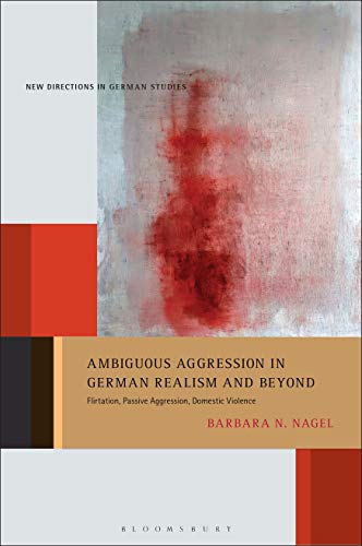 Ambiguous Aggression in German Realism and Beyond: Flirtation, Passive Aggression, Domestic Violence (New Directions in German Studies)