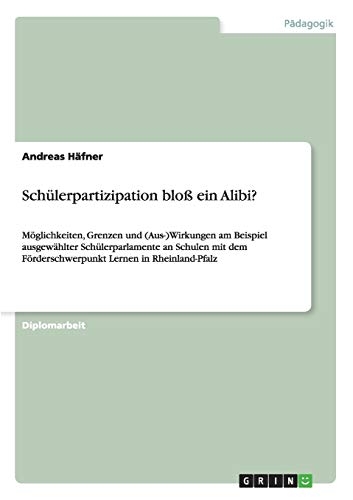 Schülerpartizipation bloß ein Alibi?: Möglichkeiten, Grenzen und (Aus-)Wirkungen am Beispiel ausgewählter Schülerparlamente an Schulen mit dem Förderschwerpunkt Lernen in Rheinland-Pfalz
