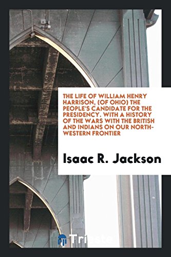 The life of William Henry Harrison, (of Ohio) the people's candidate for the presidency. With a history of the wars with the British and Indians on our north-western frontier