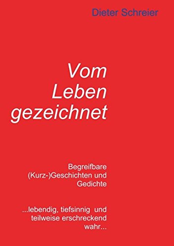 Vom Leben gezeichnet: Begreifbare (Kurz-)Geschichten und Gedichte