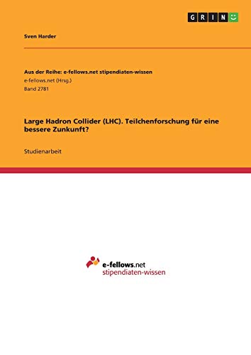 Large Hadron Collider (LHC). Teilchenforschung für eine bessere Zunkunft?