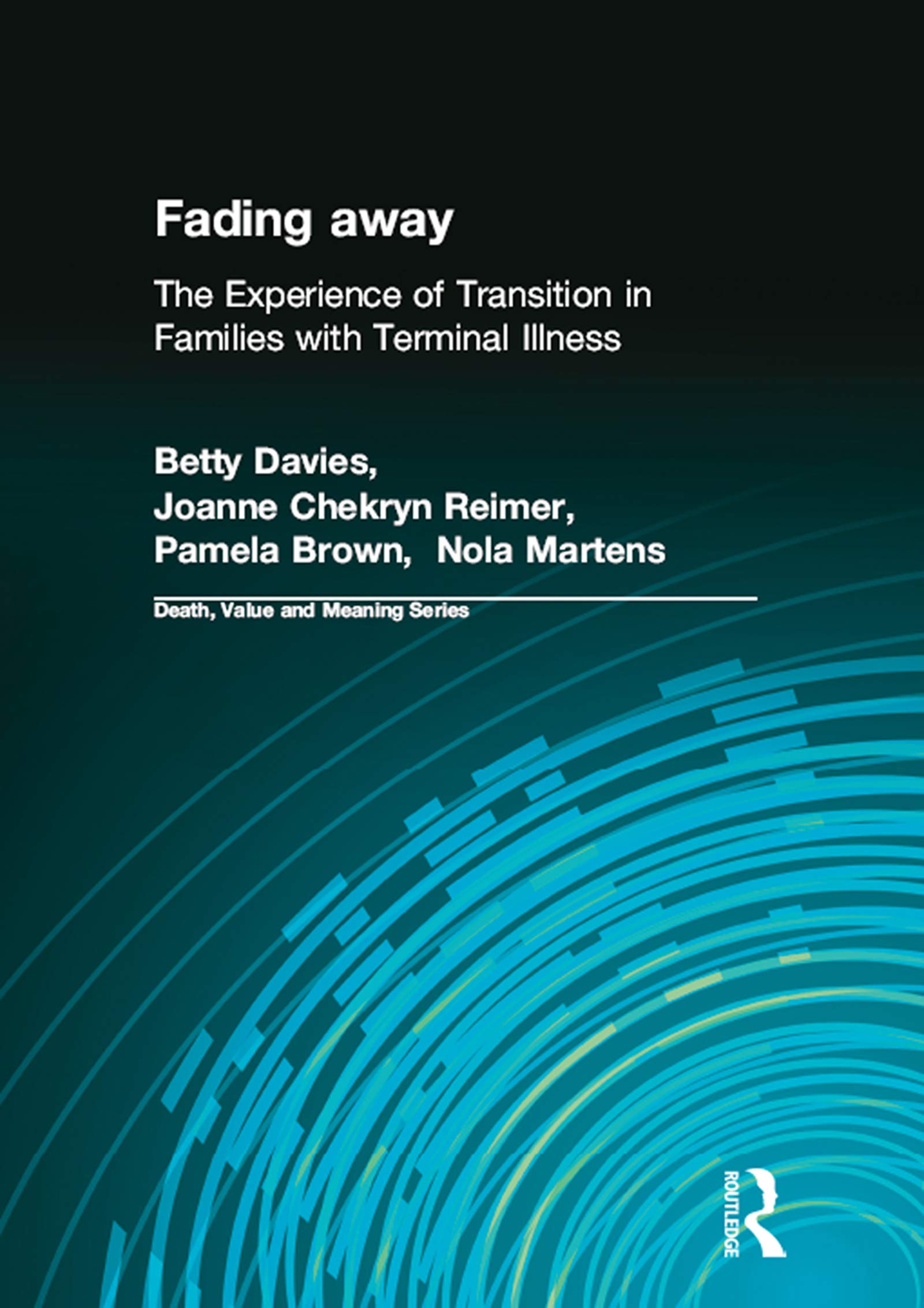 Fading away: The Experience of Transition in Families with Terminal Illness (Death, Value and Meaning)