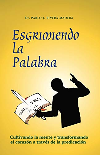 Esgrimiendo la Palabra: Cultivando la Mente y Transformando el Corazón a Través de la Predicación: Cultivando La Mente y Transformando El Coraz N a Trav?'s de La Predicaci N