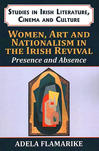 Women, Art and Nationalism in the Irish Revival: Presence and Absence (Studies in Irish Literature, Cinema and Culture)