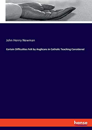 Certain Difficulties Felt by Anglicans in Catholic Teaching Considered