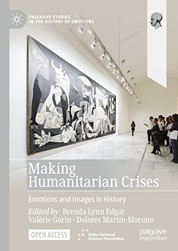 Making Humanitarian Crises: Emotions and Images in History (Palgrave Studies in the History of Emotions)