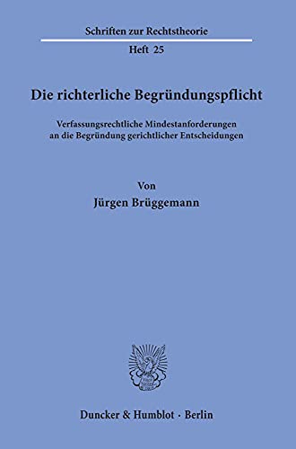 Die richterliche Begründungspflicht.: Verfassungsrechtliche Mindestanforderungen an die Begründung gerichtlicher Entscheidungen.
