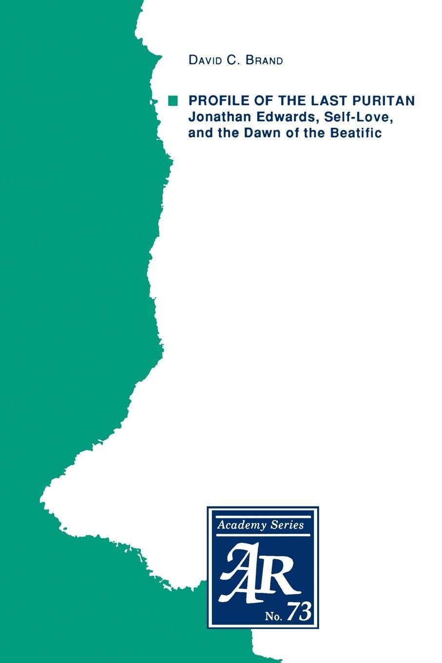 Profile Of The Last Puritan: Jonathan Edwards, Self-Love and the Dawn of the Beatific (American Academy of Religion Academy Series): Jonthan Edwards, ... of the Beatific (Aar Academy Series, Band 73)