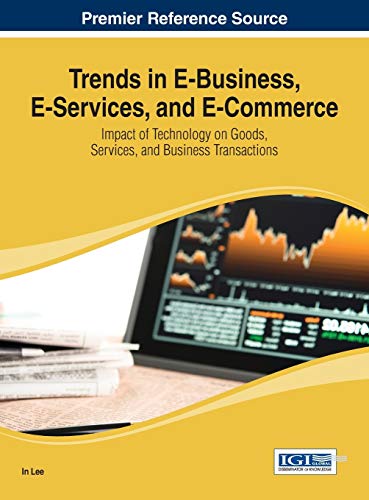 Trends in E-Business, E-Services, and E-Commerce: Impact of Technology on Goods, Services, and Business Transactions (Advances in E-business Research (Aebr))