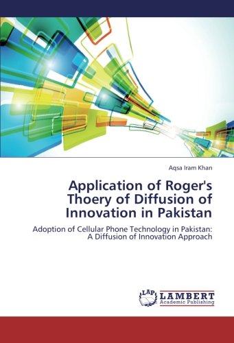 Application of Roger's Thoery of Diffusion of Innovation in Pakistan: Adoption of Cellular Phone Technology in Pakistan: A Diffusion of Innovation Approach