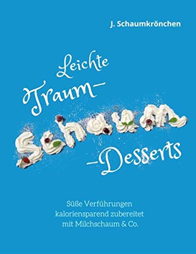 Leichte Traum-Schaum-Desserts: Süße Verführungen kaloriensparend zubereitet mit Milchschaum & Co.