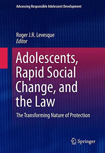Adolescents, Rapid Social Change, and the Law: The Transforming Nature of Protection (Advancing Responsible Adolescent Development)