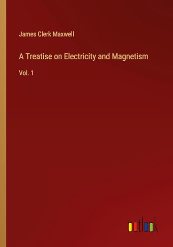 A Treatise on Electricity and Magnetism: Vol. 1