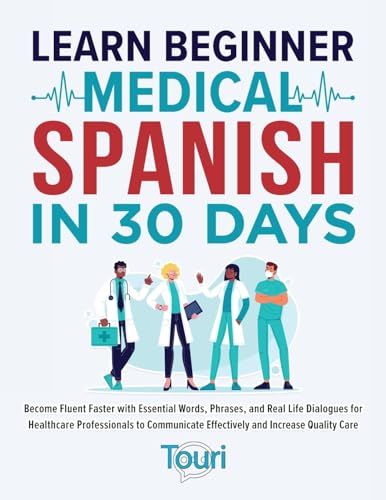 Learn Beginner Medical Spanish in 30 Days: Become Fluent Faster with Essential Words, Phrases, and Real Life Dialogues for Healthcare Professionals to ... Care (Spanish for Medical Professionals)