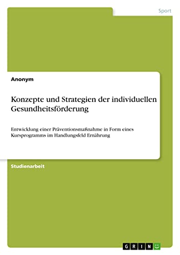 Konzepte und Strategien der individuellen Gesundheitsförderung: Entwicklung einer Präventionsmaßnahme in Form eines Kursprogramms im Handlungsfeld Ernährung