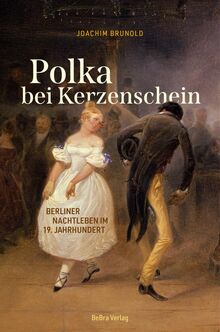 Polka bei Kerzenschein: Berliner Nachtleben im 19. Jahrhundert