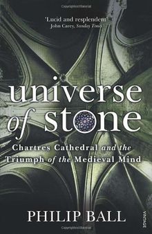 Universe of Stone: Chartres Cathedral and the Triumph of the Medieval Mind