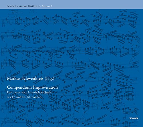 Compendium Improvisation: Fantasieren nach historischen Quellen des 17. und 18. Jahrhunderts (Schola Cantorum Basiliensis Scripta (SCBS), Band 5)