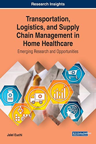 Transportation, Logistics, and Supply Chain Management in Home Healthcare: Emerging Research and Opportunities (Advances in Logistics, Operations, and Management Science)