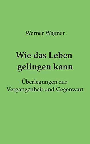 Wie das Leben gelingen kann: Überlegungen zur Vergangenheit und Gegenwart
